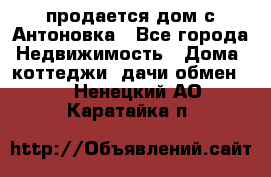 продается дом с Антоновка - Все города Недвижимость » Дома, коттеджи, дачи обмен   . Ненецкий АО,Каратайка п.